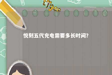 悦刻五代充电需要多长时间？ 
